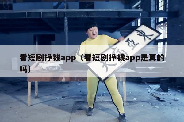 看短剧挣钱app（看短剧挣钱app是真的吗）
