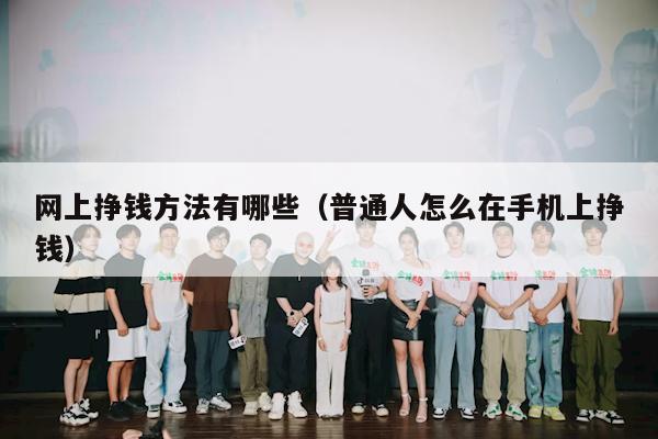 网上挣钱方法有哪些（普通人怎么在手机上挣钱）