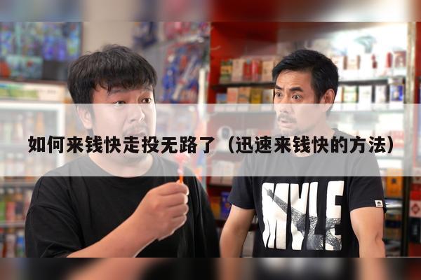如何来钱快走投无路了（迅速来钱快的方法）