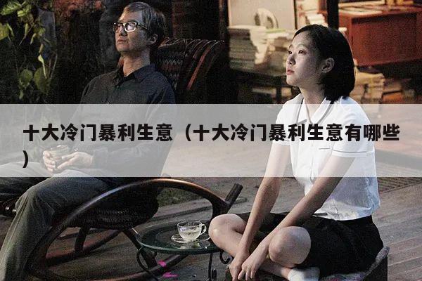 十大冷门暴利生意（十大冷门暴利生意有哪些）
