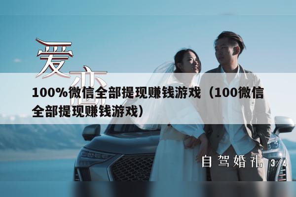 100%微信全部提现赚钱游戏（100微信全部提现赚钱游戏）