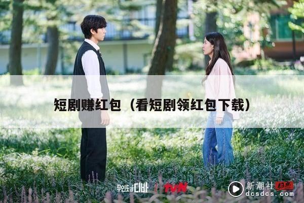 短剧赚红包（看短剧领红包下载）