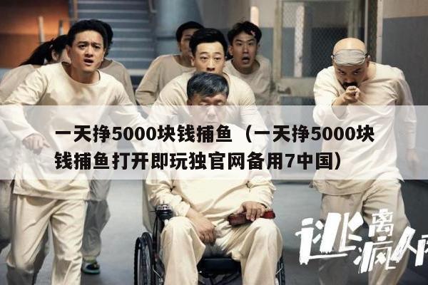 一天挣5000块钱捕鱼（一天挣5000块钱捕鱼打开即玩独官网备用7中国）
