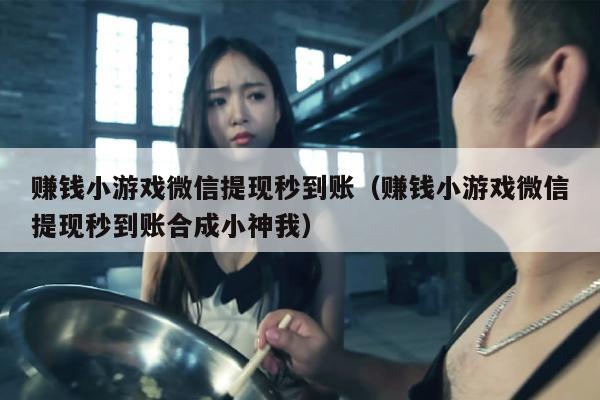 赚钱小游戏微信提现秒到账（赚钱小游戏微信提现秒到账合成小神我）