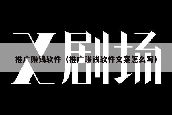 推广赚钱软件（推广赚钱软件文案怎么写）
