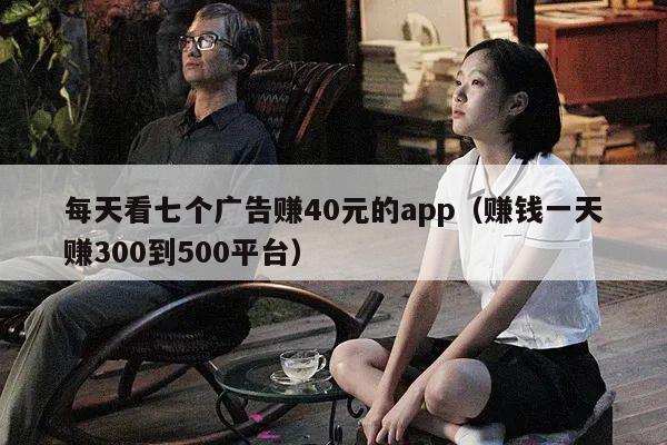 每天看七个广告赚40元的app（赚钱一天赚300到500平台）