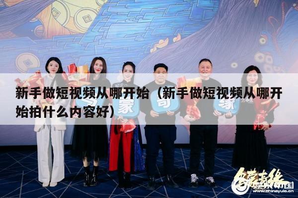 新手做短视频从哪开始（新手做短视频从哪开始拍什么内容好）