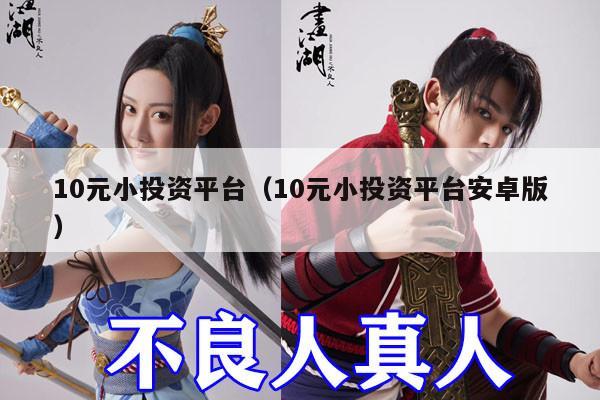 10元小投资平台（10元小投资平台安卓版）