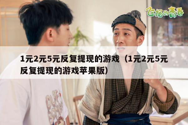 1元2元5元反复提现的游戏（1元2元5元反复提现的游戏苹果版）