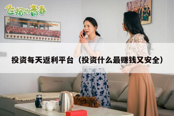 投资每天返利平台（投资什么最赚钱又安全）
