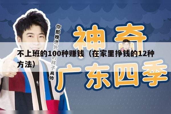不上班的100种赚钱（在家里挣钱的12种方法）