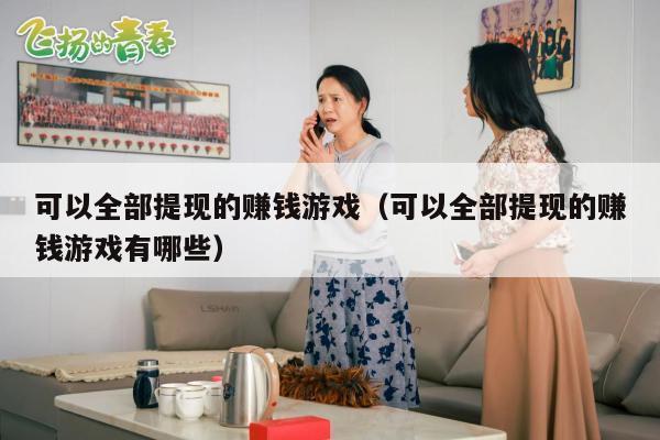 可以全部提现的赚钱游戏（可以全部提现的赚钱游戏有哪些）