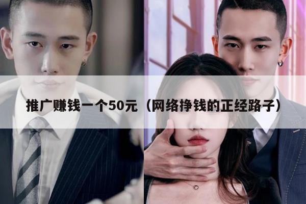 推广赚钱一个50元（网络挣钱的正经路子）
