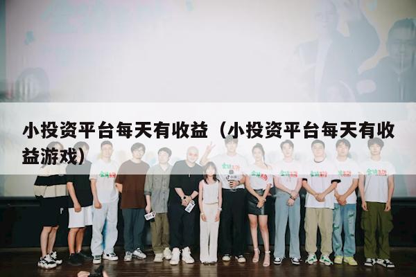小投资平台每天有收益（小投资平台每天有收益游戏）