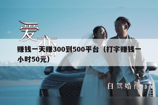 赚钱一天赚300到500平台（打字赚钱一小时50元）