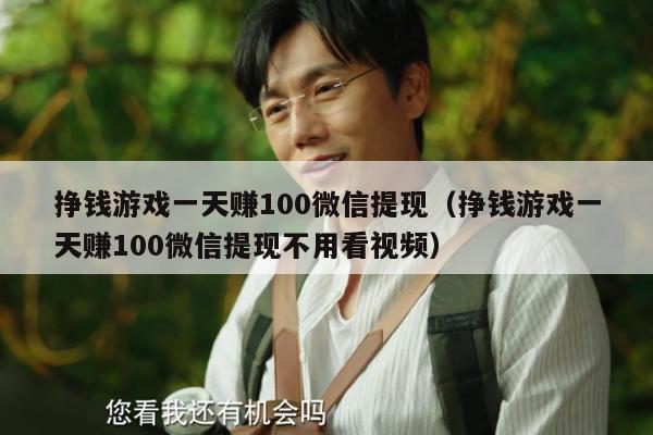 挣钱游戏一天赚100微信提现（挣钱游戏一天赚100微信提现不用看视频）