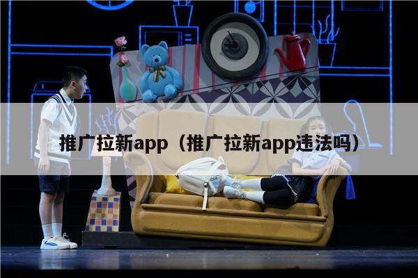 推广拉新app（推广拉新app违法吗）