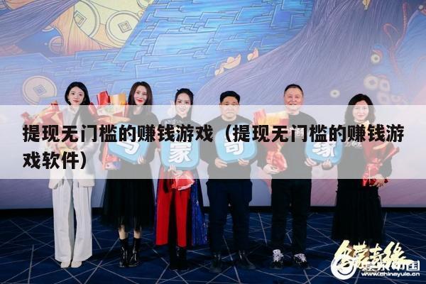 提现无门槛的赚钱游戏（提现无门槛的赚钱游戏软件）