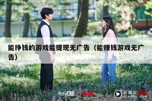 能挣钱的游戏能提现无广告（能赚钱游戏无广告）