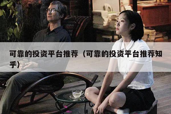 可靠的投资平台推荐（可靠的投资平台推荐知乎）