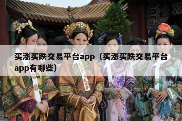 买涨买跌交易平台app（买涨买跌交易平台app有哪些）