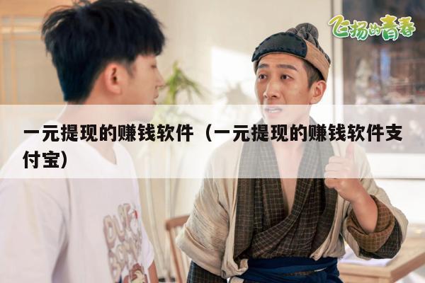 一元提现的赚钱软件（一元提现的赚钱软件支付宝）