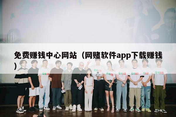 免费赚钱中心网站（网赌软件app下载赚钱）