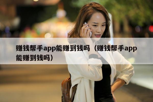 赚钱帮手app能赚到钱吗（赚钱帮手app能赚到钱吗）