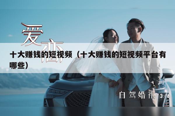 十大赚钱的短视频（十大赚钱的短视频平台有哪些）
