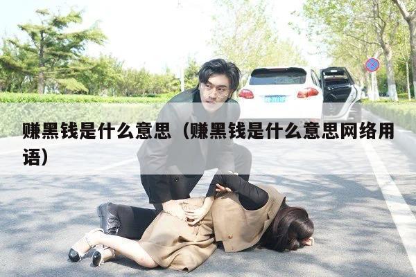 赚黑钱是什么意思（赚黑钱是什么意思网络用语）