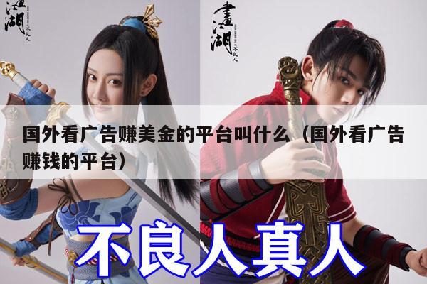 国外看广告赚美金的平台叫什么（国外看广告赚钱的平台）