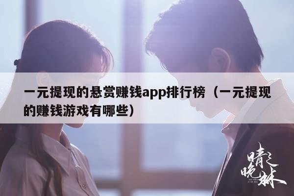 一元提现的悬赏赚钱app排行榜（一元提现的赚钱游戏有哪些）