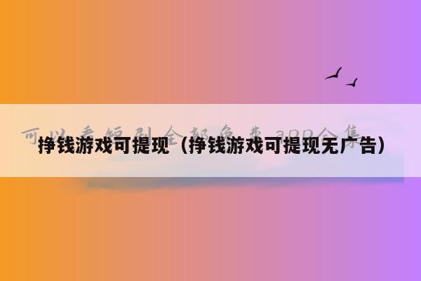 挣钱游戏可提现（挣钱游戏可提现无广告）