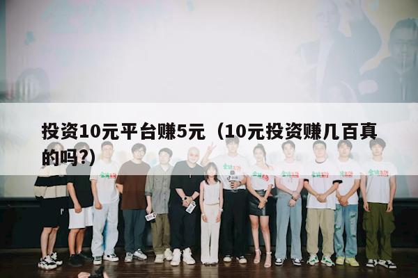 投资10元平台赚5元（10元投资赚几百真的吗?）