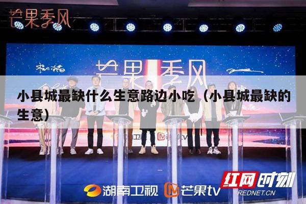 小县城最缺什么生意路边小吃（小县城最缺的生意）