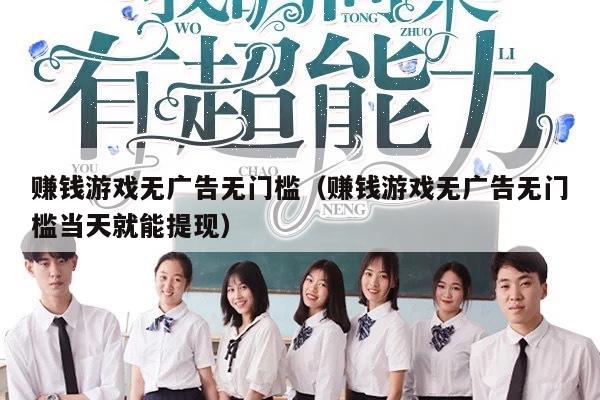 赚钱游戏无广告无门槛（赚钱游戏无广告无门槛当天就能提现）
