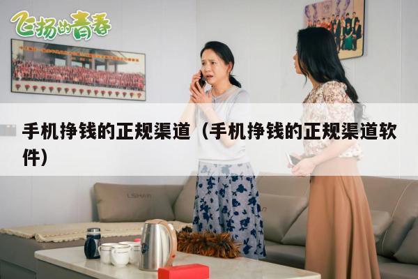手机挣钱的正规渠道（手机挣钱的正规渠道软件）