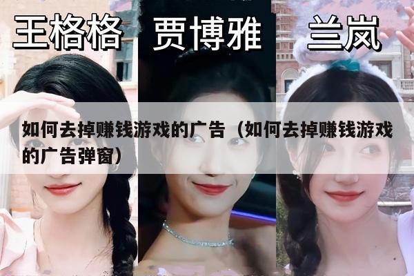 如何去掉赚钱游戏的广告（如何去掉赚钱游戏的广告弹窗）