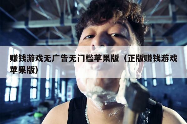 赚钱游戏无广告无门槛苹果版（正版赚钱游戏苹果版）