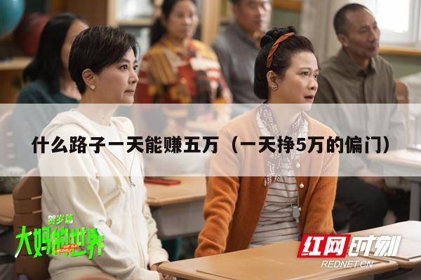 什么路子一天能赚五万（一天挣5万的偏门）