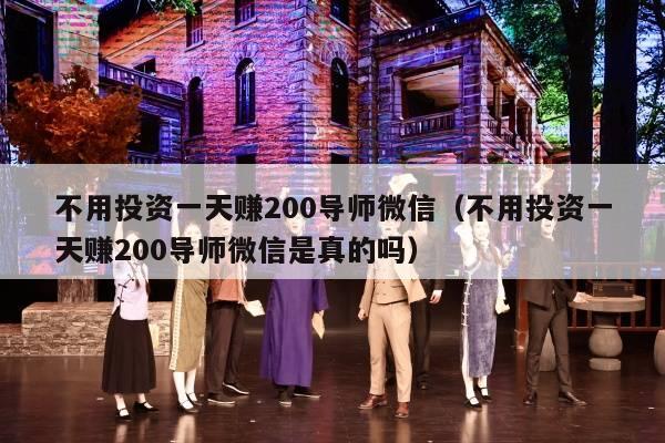 不用投资一天赚200导师微信（不用投资一天赚200导师微信是真的吗）