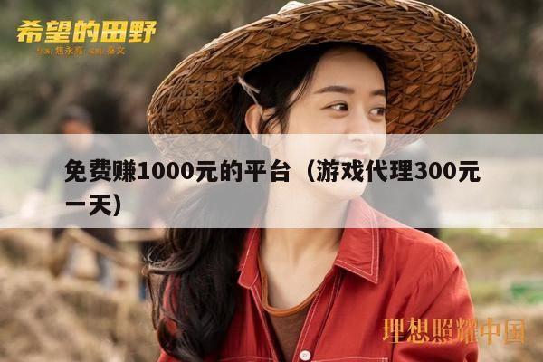 免费赚1000元的平台（游戏代理300元一天）