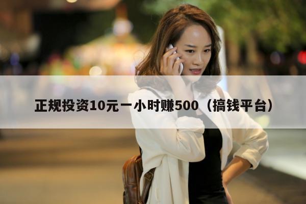 正规投资10元一小时赚500（搞钱平台）
