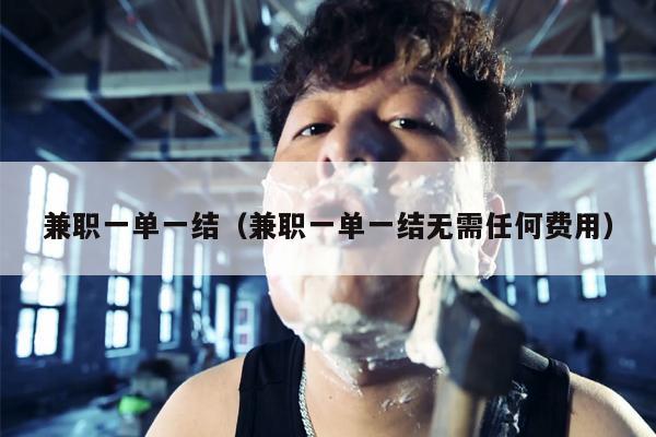 兼职一单一结（兼职一单一结无需任何费用）