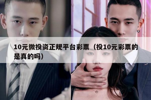 10元微投资正规平台彩票（投10元彩票的是真的吗）